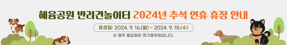 [혜윰공원 반려견놀이터 2024년 추석 연휴 휴장 안내]
휴장일: 2024.9.16.(월) ~ 2024.9.18.(수)
※ 매주 월요일은 정기휴무일입니다.