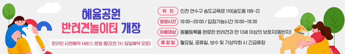 [혜윰공원 반려견놀이터 개장]
- 위치: 인천 연수구 송도교육로 110(송도동 199-2)
- 운영시간: 10:00~20:00 / 입장가능시간 10:00~19:30
- 이용대상: 동물등록을 완료한 반겨견과 만 13세 이상의 보호자(동반자)
- 휴장일: 월요일, 공휴일, 보수 및 기상악화 시 긴급휴장 
※ 온라인 사전예약 서비스 운영 중(오전 7시 당일예약 오픈)